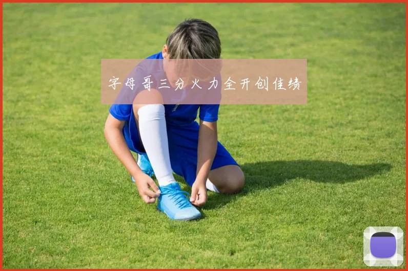 字母哥三分火力全开创佳绩