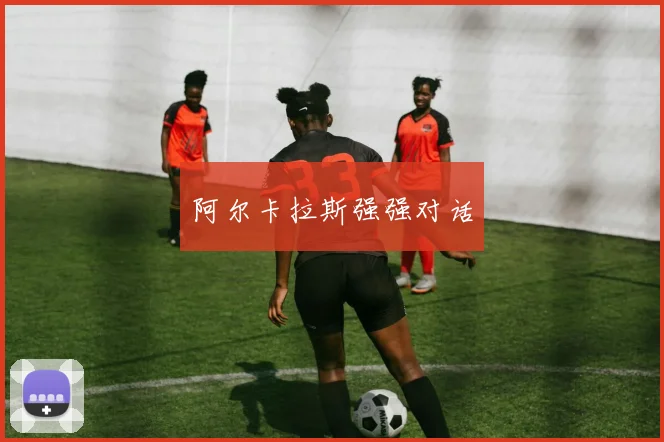 阿尔卡拉斯强强对话