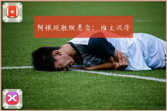 阿根廷胜败悬念：谁主沉浮