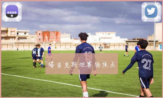 塔吉克斯坦赛场焦点