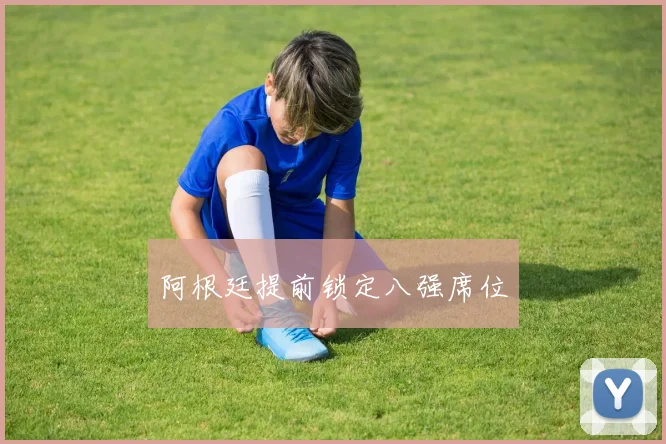 阿根廷提前锁定八强席位