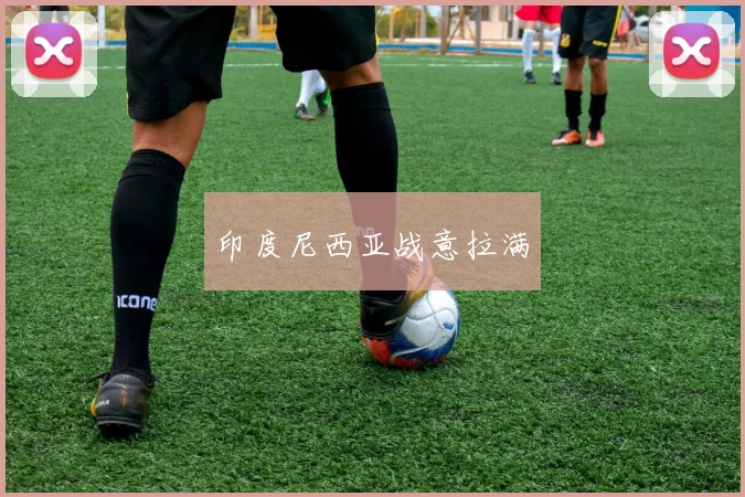 印度尼西亚战意拉满