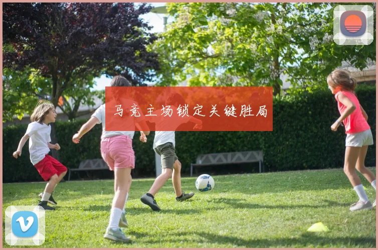 马竞主场锁定关键胜局