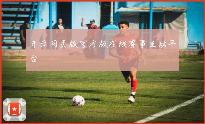 开云网页版官方版在线赛事互动平台