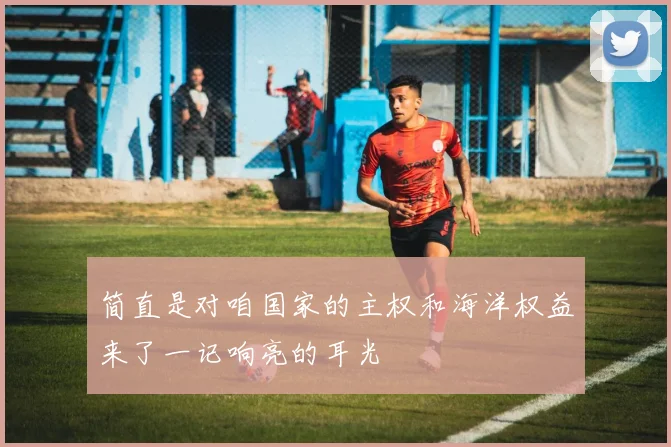 简直是对咱国家的主权和海洋权益来了一记响亮的耳光