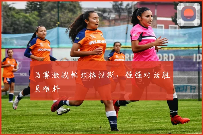 马赛激战帕尔梅拉斯，强强对话胜负难料