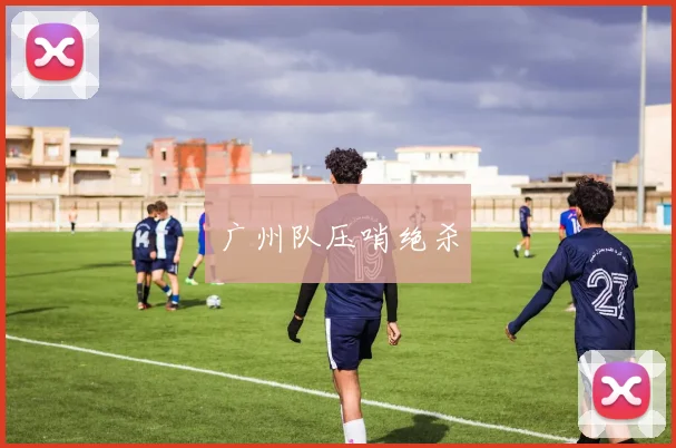 广州队压哨绝杀