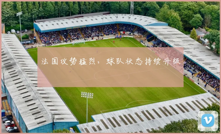 法国攻势猛烈，球队状态持续升级