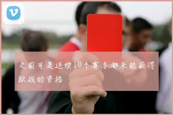 之前可是连续10个赛季都未能获得欧战的资格