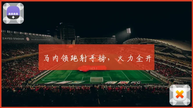 马内领跑射手榜，火力全开