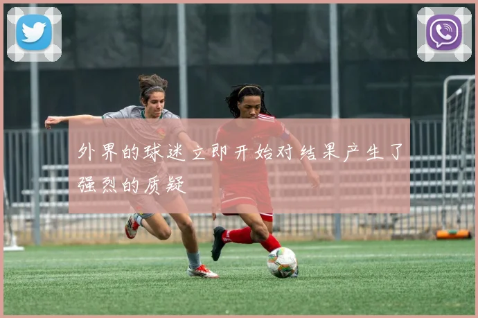 外界的球迷立即开始对结果产生了强烈的质疑