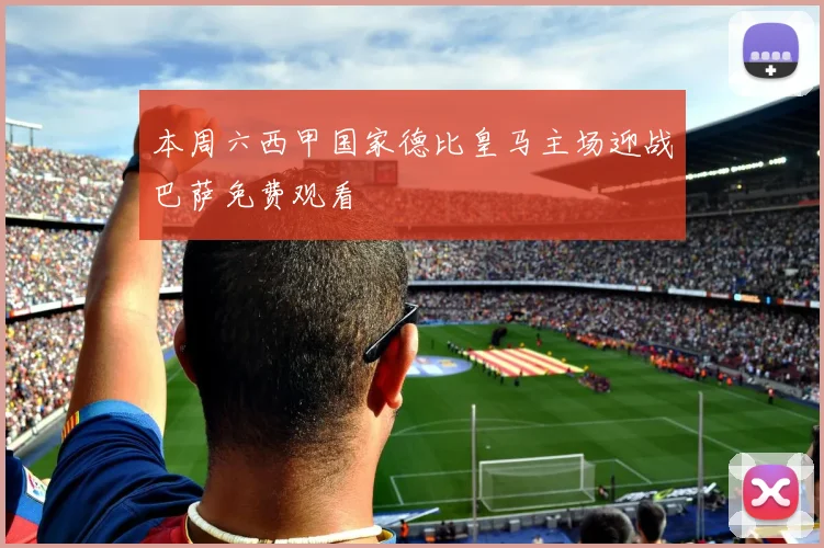 本周六西甲国家德比皇马主场迎战巴萨免费观看