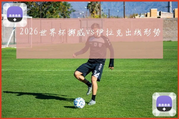 2026世界杯挪威vs伊拉克出线形势