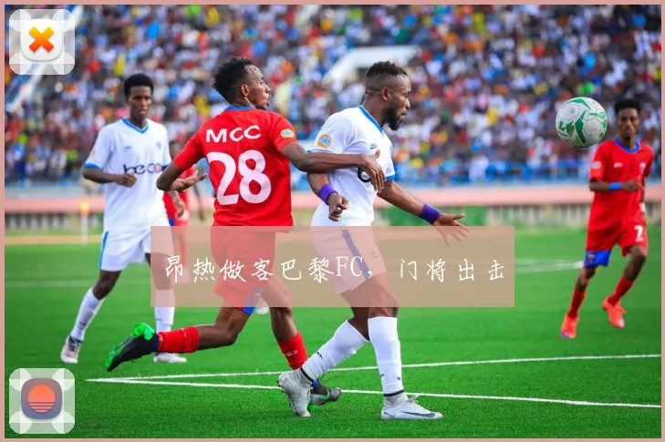 昂热做客巴黎FC，门将出击