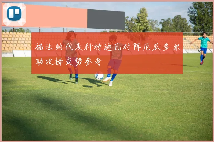福法纳代表科特迪瓦对阵厄瓜多尔助攻榜走势参考