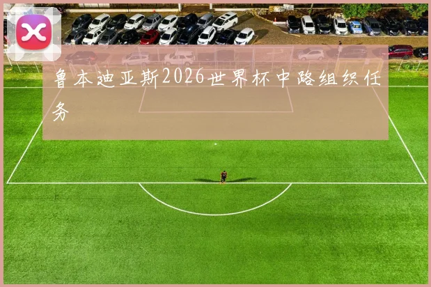 鲁本迪亚斯2026世界杯中路组织任务