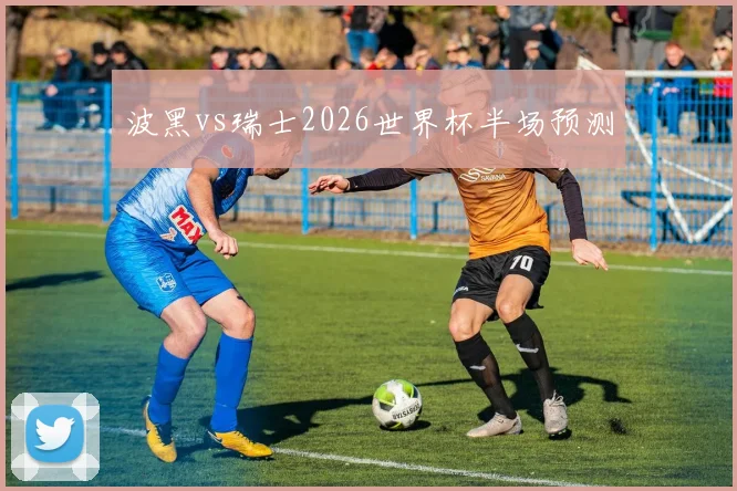 波黑vs瑞士2026世界杯半场预测