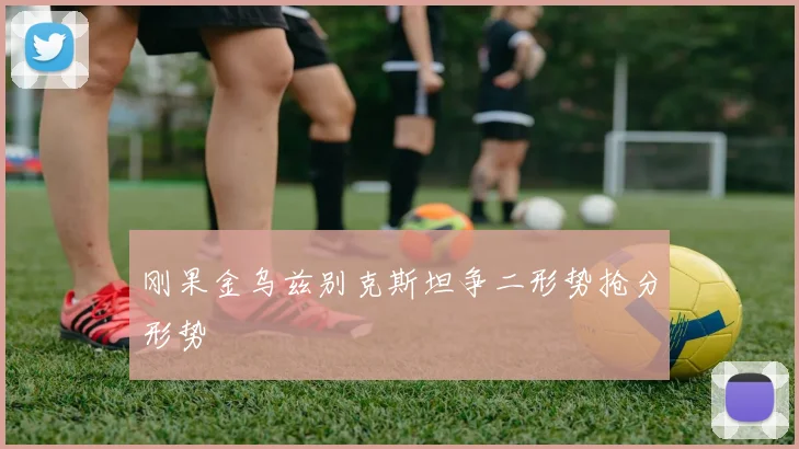 刚果金乌兹别克斯坦争二形势抢分形势