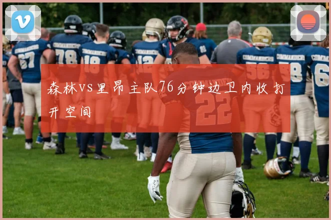 森林vs里昂主队76分钟边卫内收打开空间