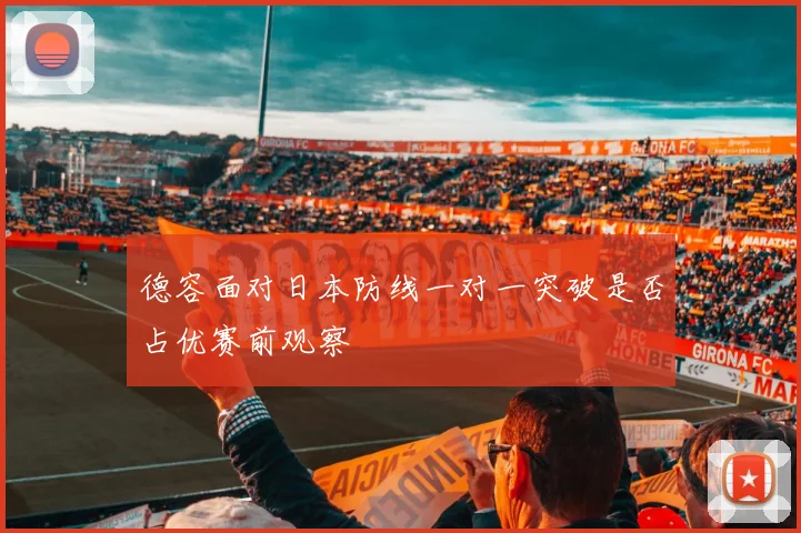 德容面对日本防线一对一突破是否占优赛前观察