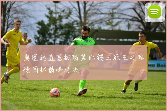 奥蓬达直塞撕防莱比锡三冠王之路德国杯巅峰对决