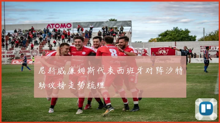 尼科威廉姆斯代表西班牙对阵沙特助攻榜走势梳理