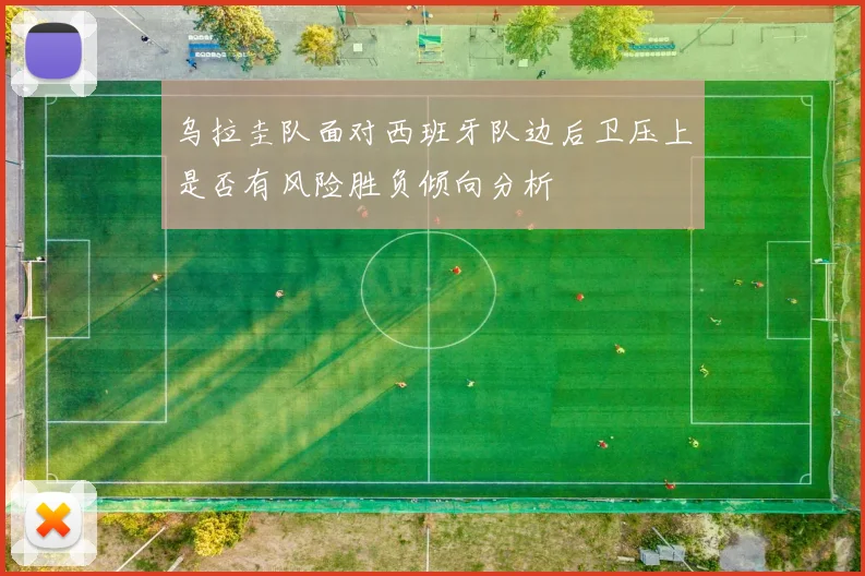 乌拉圭队面对西班牙队边后卫压上是否有风险胜负倾向分析
