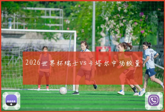 2026世界杯瑞士vs卡塔尔中场较量
