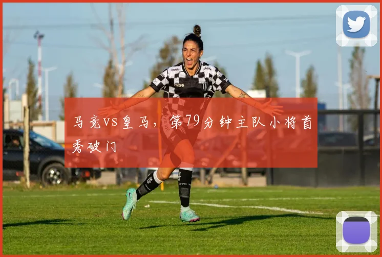 马竞vs皇马，第79分钟主队小将首秀破门