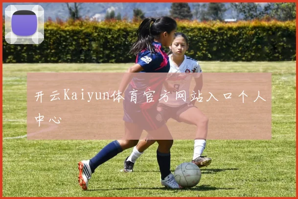 开云Kaiyun体育官方网站入口个人中心