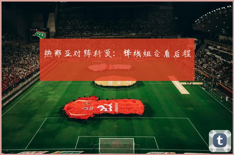 热那亚对阵科莫：锋线组合看后程