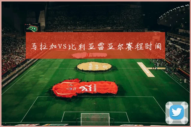 马拉加vs比利亚雷亚尔赛程时间