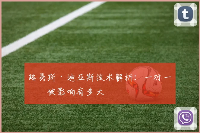 路易斯·迪亚斯技术解析:一对一突破影响有多大