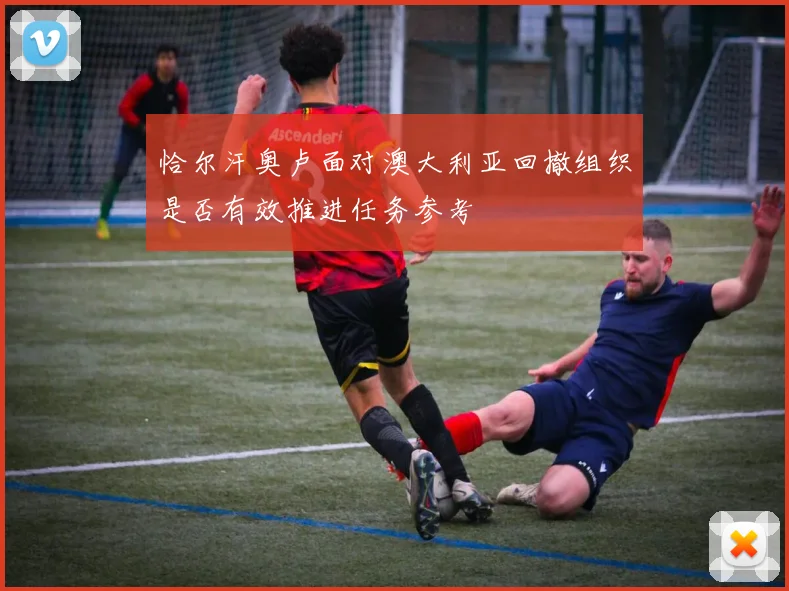 恰尔汗奥卢面对澳大利亚回撤组织是否有效推进任务参考