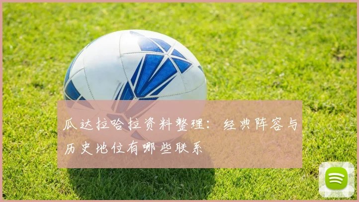 瓜达拉哈拉资料整理：经典阵容与历史地位有哪些联系